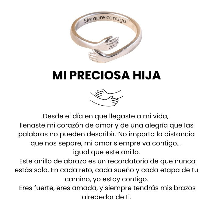 El Anillo Abrazo - "Mi preciosa hija" es un anillo de plata ajustable con forma de dos manos que se abrazan, grabado con la inscripción "Siempre contigo", lo que lo convierte en un regalo significativo para las hijas y en un símbolo del amor y el apoyo de una madre.